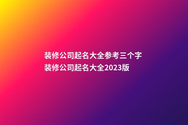 装修公司起名大全参考三个字 装修公司起名大全2023版